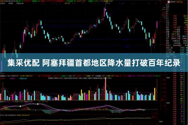 集采优配 阿塞拜疆首都地区降水量打破百年纪录