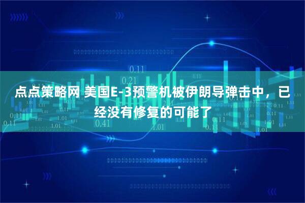 点点策略网 美国E-3预警机被伊朗导弹击中，已经没有修复的可能了