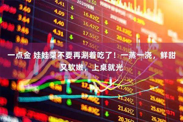 一点金 娃娃菜不要再涮着吃了！一蒸一浇，鲜甜又软嫩，上桌就光