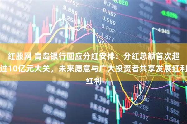 红股网 青岛银行回应分红安排:分红总额首次超过10亿元大关,未来愿意与广大投资者共享发展红利