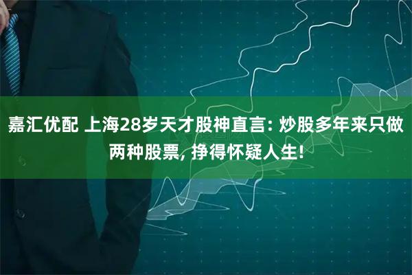 嘉汇优配 上海28岁天才股神直言: 炒股多年来只做两种股票, 挣得怀疑人生!