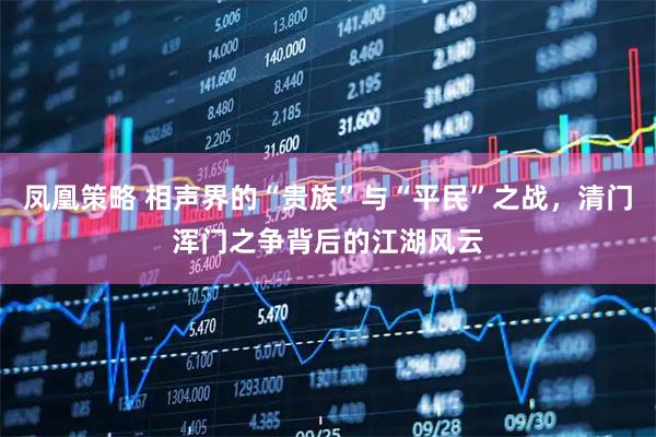 凤凰策略 相声界的“贵族”与“平民”之战，清门浑门之争背后的江湖风云