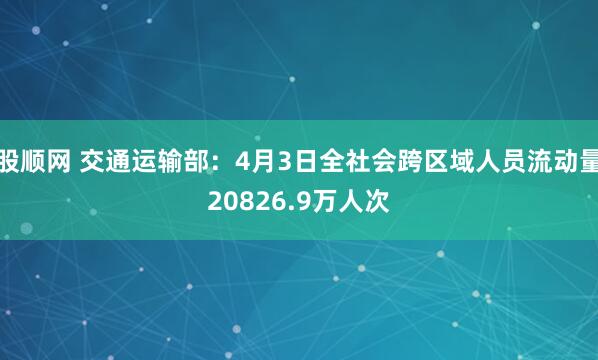 股顺网 交通运输部：4月3日全社会跨区域人员流动量20826.9万人次