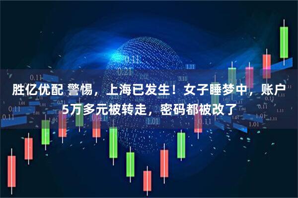 胜亿优配 警惕，上海已发生！女子睡梦中，账户5万多元被转走，密码都被改了